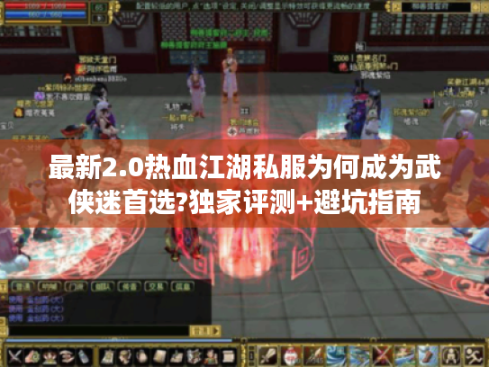 最新2.0热血江湖私服为何成为武侠迷首选?独家评测+避坑指南