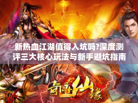 新热血江湖值得入坑吗?深度测评三大核心玩法与新手避坑指南