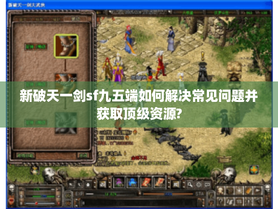 新破天一剑sf九五端如何解决常见问题并获取顶级资源?