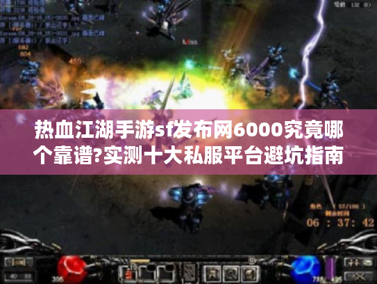 热血江湖手游sf发布网6000究竟哪个靠谱?实测十大私服平台避坑指南