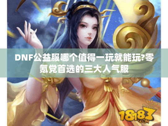 DNF公益服哪个值得一玩就能玩?零氪党首选的三大人气服