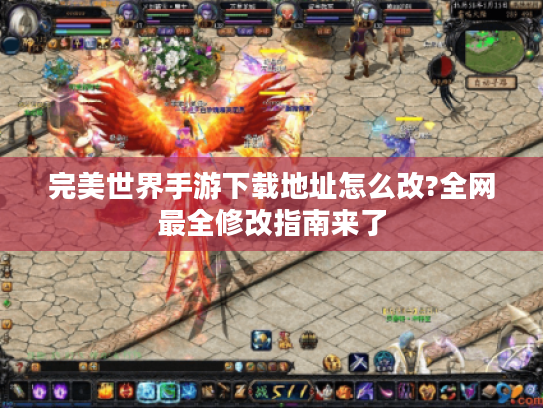 完美世界手游下载地址怎么改?全网最全修改指南来了
