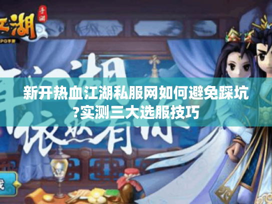 新开热血江湖私服网如何避免踩坑?实测三大选服技巧