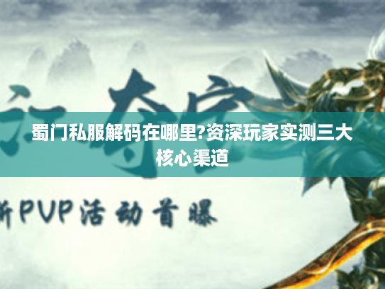 蜀门私服解码在哪里?资深玩家实测三大核心渠道