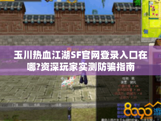 玉川热血江湖SF官网登录入口在哪?资深玩家实测防骗指南 玉川热血江湖SF官网登录入口在哪?资深玩家实测防骗指南