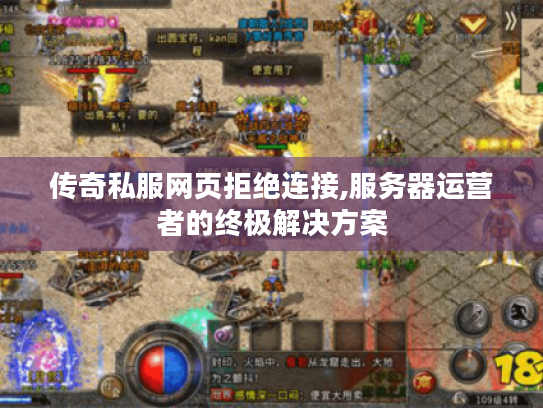 传奇私服网页拒绝连接,服务器运营者的终极解决方案