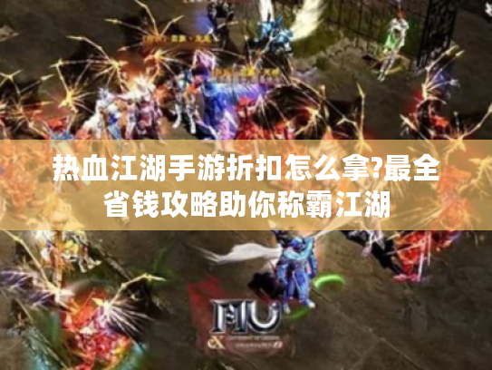 热血江湖手游折扣怎么拿?最全省钱攻略助你称霸江湖