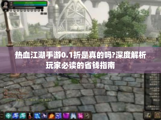 热血江湖手游0.1折是真的吗?深度解析玩家必读的省钱指南