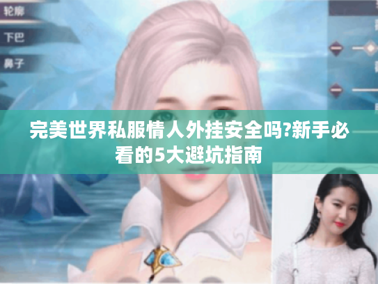 完美世界私服情人外挂安全吗?新手必看的5大避坑指南