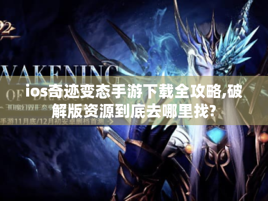 ios奇迹变态手游下载全攻略,破解版资源到底去哪里找?