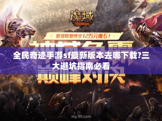 全民奇迹手游sf最新版本去哪下载?三大避坑指南必看