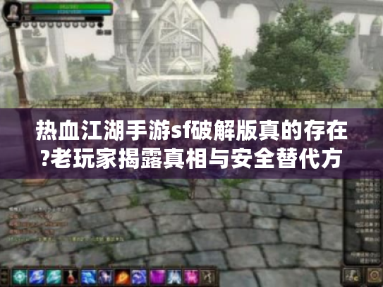 热血江湖手游sf破解版真的存在?老玩家揭露真相与安全替代方案