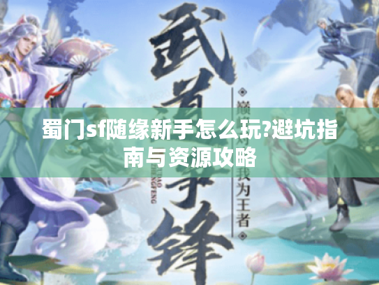 蜀门sf随缘新手怎么玩?避坑指南与资源攻略
