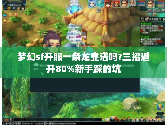 梦幻sf开服一条龙靠谱吗?三招避开80%新手踩的坑