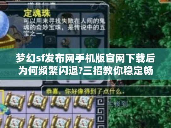 梦幻sf发布网手机版官网下载后为何频繁闪退?三招教你稳定畅玩 梦幻sf发布网手机版官网下载后为何频繁闪退?三招教你稳定畅玩