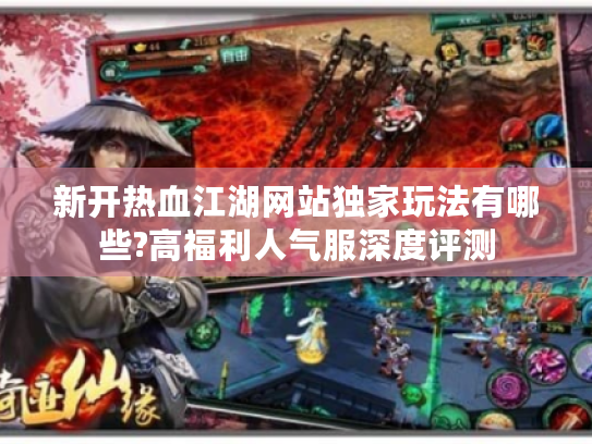 新开热血江湖网站独家玩法有哪些?高福利人气服深度评测
