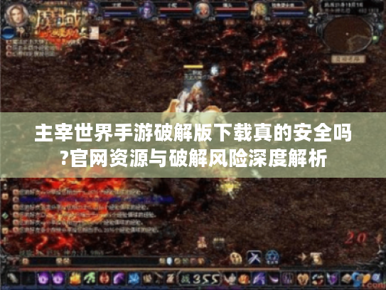 主宰世界手游破解版下载真的安全吗?官网资源与破解风险深度解析