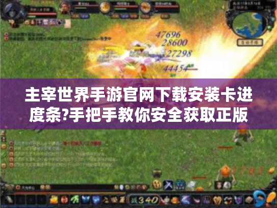 主宰世界手游官网下载安装卡进度条?手把手教你安全获取正版安装包