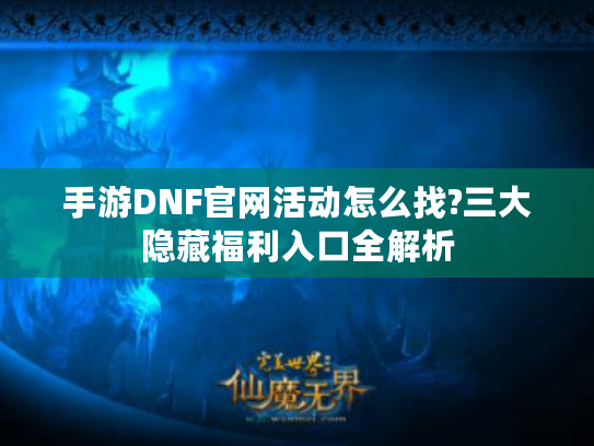 手游DNF官网活动怎么找?三大隐藏福利入口全解析