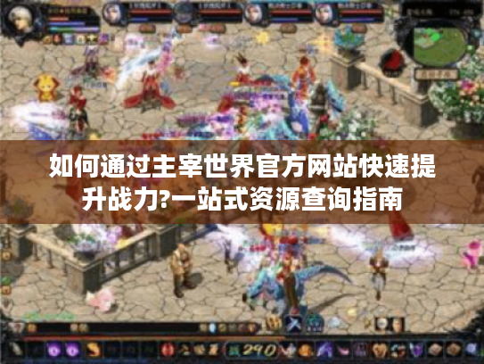如何通过主宰世界官方网站快速提升战力?一站式资源查询指南