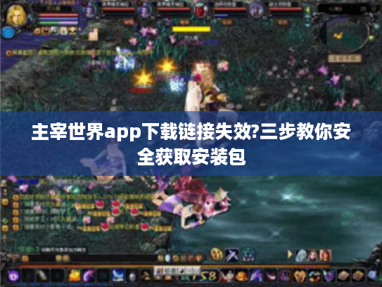 主宰世界app下载链接失效?三步教你安全获取安装包