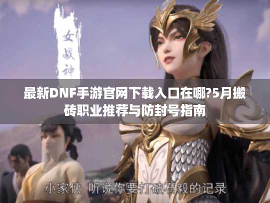 最新DNF手游官网下载入口在哪?5月搬砖职业推荐与防封号指南
