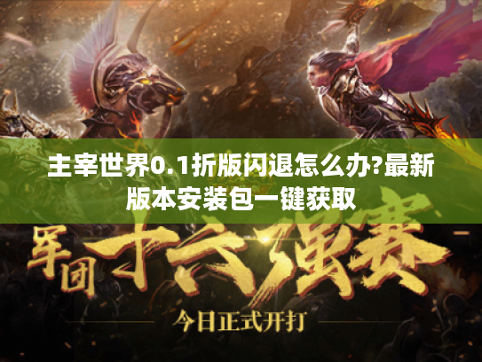 主宰世界0.1折版闪退怎么办?最新版本安装包一键获取 主宰世界0.1折版闪退怎么办?最新版本安装包一键获取