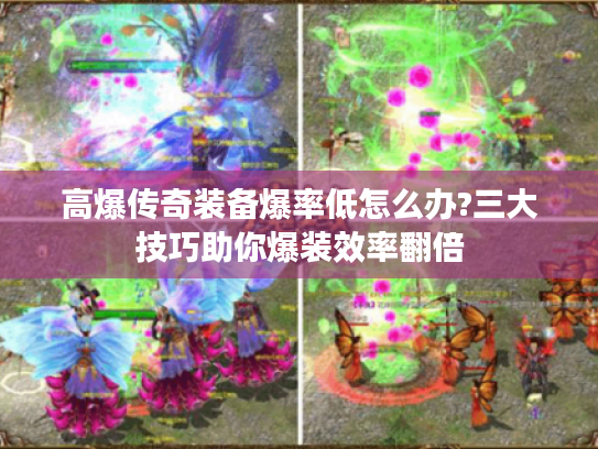 高爆传奇装备爆率低怎么办?三大技巧助你爆装效率翻倍