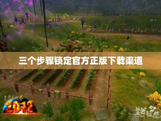 三个步骤锁定官方正版下载渠道