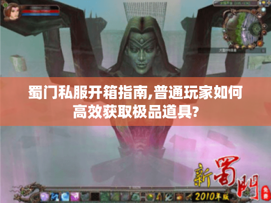 蜀门私服开箱指南,普通玩家如何高效获取极品道具?