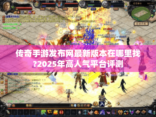 传奇手游发布网最新版本在哪里找?2025年高人气平台评测