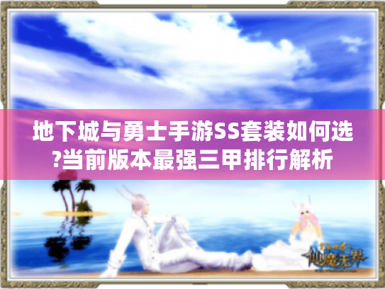 地下城与勇士手游SS套装如何选?当前版本最强三甲排行解析 地下城与勇士手游SS套装如何选?当前版本最强三甲排行解析