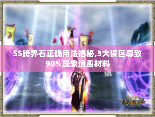 SS跨界石正确用法揭秘,3大误区导致90%玩家浪费材料