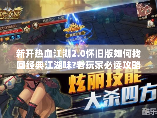 新开热血江湖2.0怀旧版如何找回经典江湖味?老玩家必读攻略