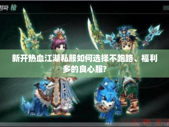 新开热血江湖私服如何选择不跑路、福利多的良心服?