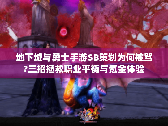 地下城与勇士手游SB策划为何被骂?三招拯救职业平衡与氪金体验