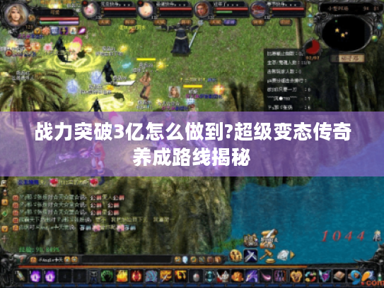 战力突破3亿怎么做到?超级变态传奇养成路线揭秘