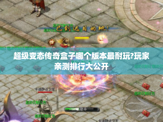 超级变态传奇盒子哪个版本最耐玩?玩家亲测排行大公开