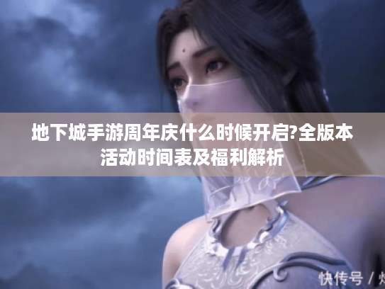 地下城手游周年庆什么时候开启?全版本活动时间表及福利解析
