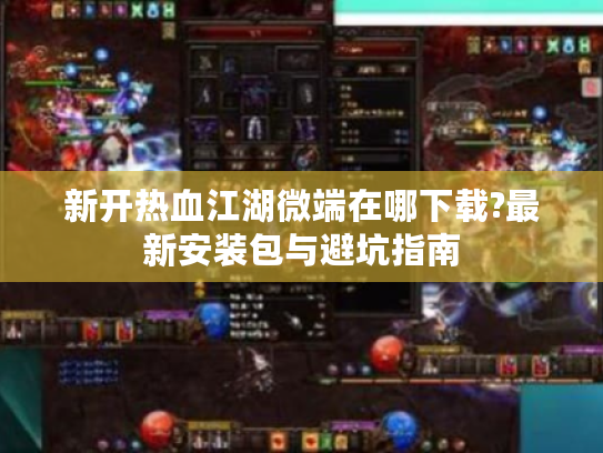 新开热血江湖微端在哪下载?最新安装包与避坑指南