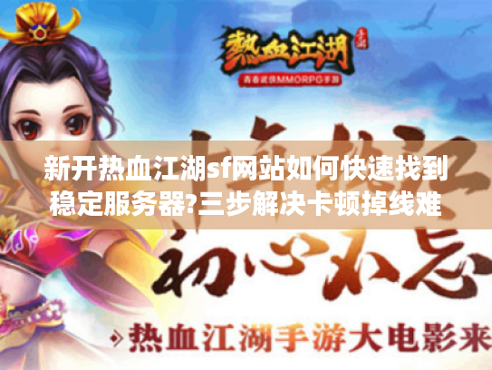 新开热血江湖sf网站如何快速找到稳定服务器?三步解决卡顿掉线难题