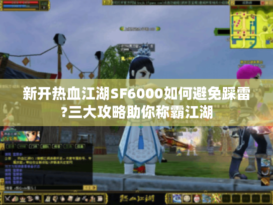 新开热血江湖SF6000如何避免踩雷?三大攻略助你称霸江湖 新开热血江湖SF6000如何避免踩雷?三大攻略助你称霸江湖