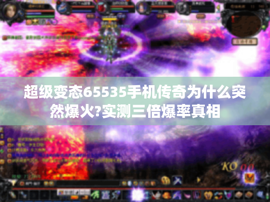 超级变态65535手机传奇为什么突然爆火?实测三倍爆率真相