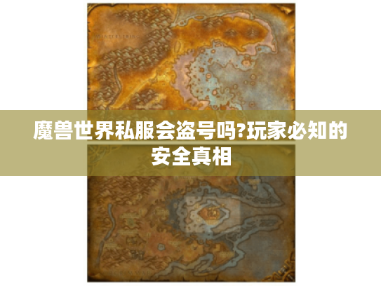 魔兽世界私服会盗号吗?玩家必知的安全真相