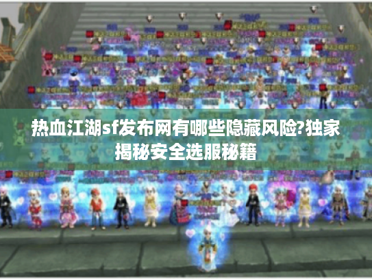 热血江湖sf发布网有哪些隐藏风险?独家揭秘安全选服秘籍