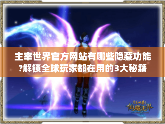 主宰世界官方网站有哪些隐藏功能?解锁全球玩家都在用的3大秘籍