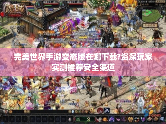 完美世界手游变态版在哪下载?资深玩家实测推荐安全渠道 完美世界手游变态版在哪下载?资深玩家实测推荐安全渠道
