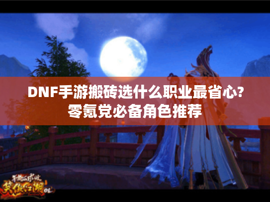 DNF手游搬砖选什么职业最省心?零氪党必备角色推荐