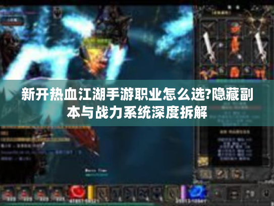 新开热血江湖手游职业怎么选?隐藏副本与战力系统深度拆解