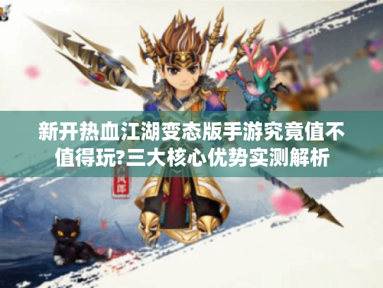 新开热血江湖变态版手游究竟值不值得玩?三大核心优势实测解析